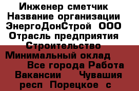 Инженер-сметчик › Название организации ­ ЭнергоДонСтрой, ООО › Отрасль предприятия ­ Строительство › Минимальный оклад ­ 35 000 - Все города Работа » Вакансии   . Чувашия респ.,Порецкое. с.